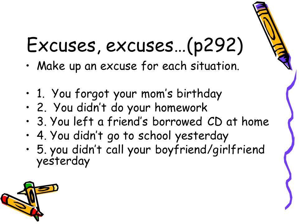 Excuses, excuses…(p292) Make up an excuse for each situation.