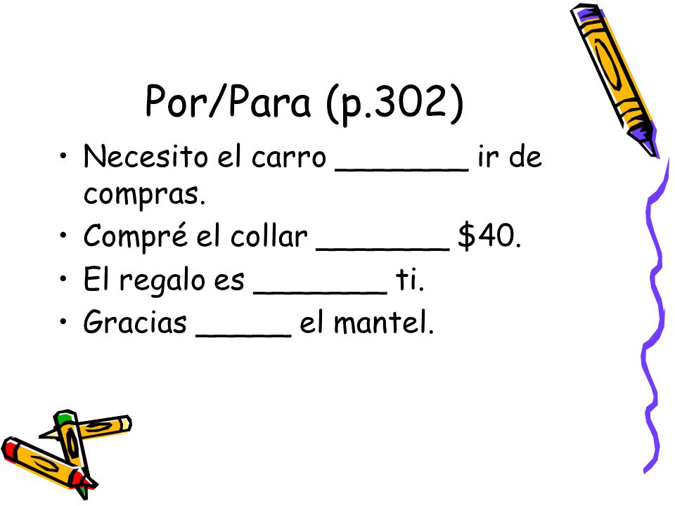 Por/Para (p.302) Necesito el carro _______ ir de compras.
