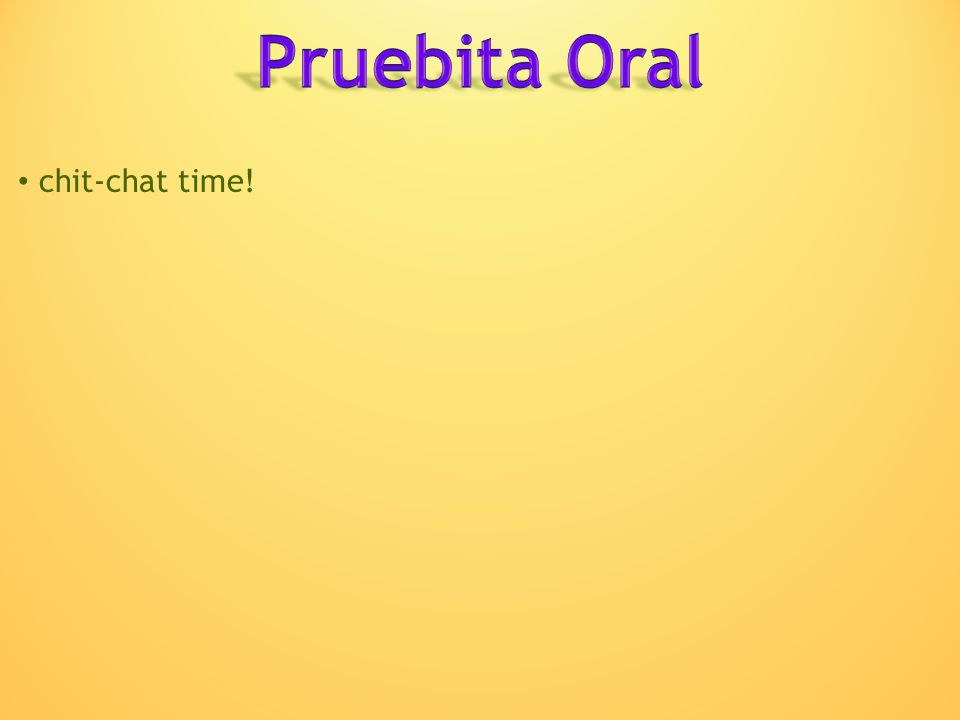 Pruebita Oral chit-chat time!