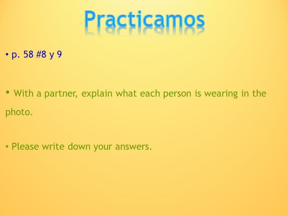Practicamos p. 58 #8 y 9. With a partner, explain what each person is wearing in the photo.