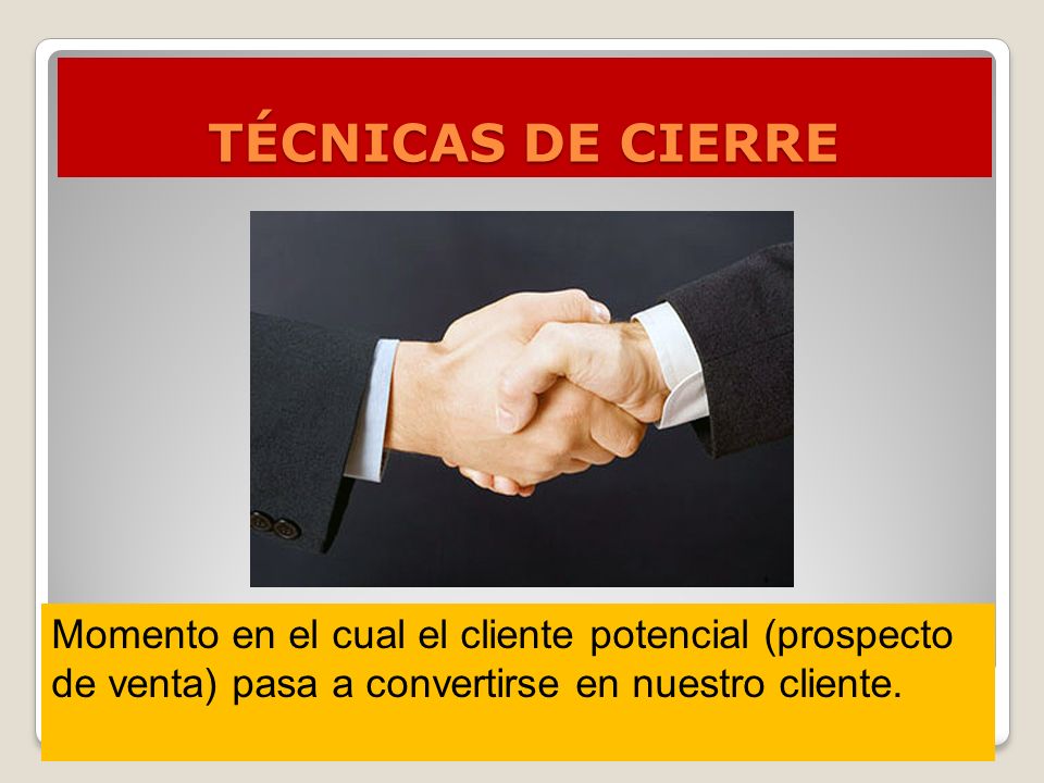 TÉCNICAS DE CIERRE Momento en el cual el cliente potencial (prospecto de venta) pasa a convertirse en nuestro cliente.
