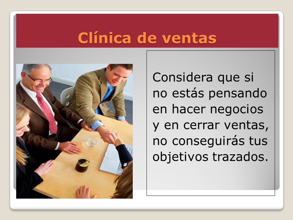 Clínica de ventas Considera que si no estás pensando en hacer negocios y en cerrar ventas, no conseguirás tus objetivos trazados.