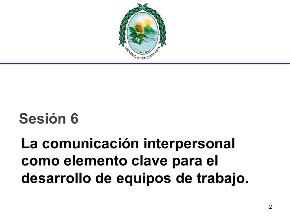 Sesión 6 La comunicación interpersonal como elemento clave para el desarrollo de equipos de trabajo.