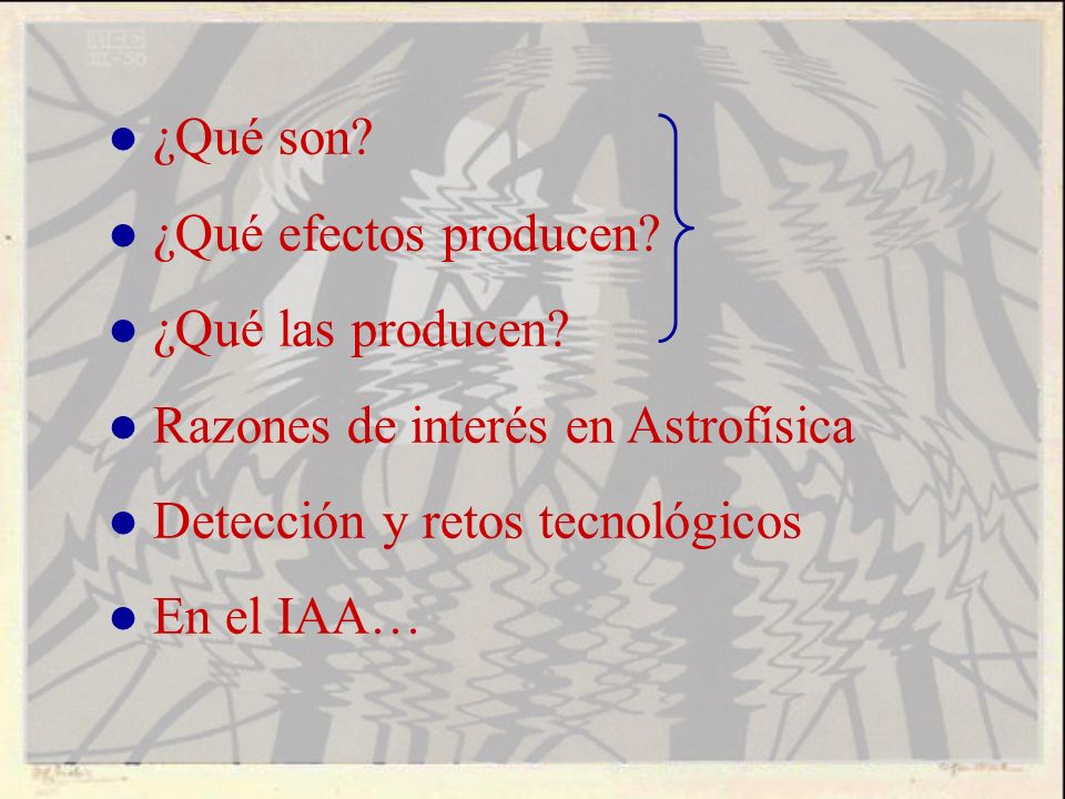 ● ¿Qué son ● ¿Qué efectos producen ● ¿Qué las producen ● Razones de interés en Astrofísica. ● Detección y retos tecnológicos.