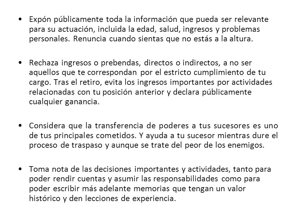 Expón públicamente toda la información que pueda ser relevante para su actuación, incluida la edad, salud, ingresos y problemas personales. Renuncia cuando sientas que no estás a la altura.