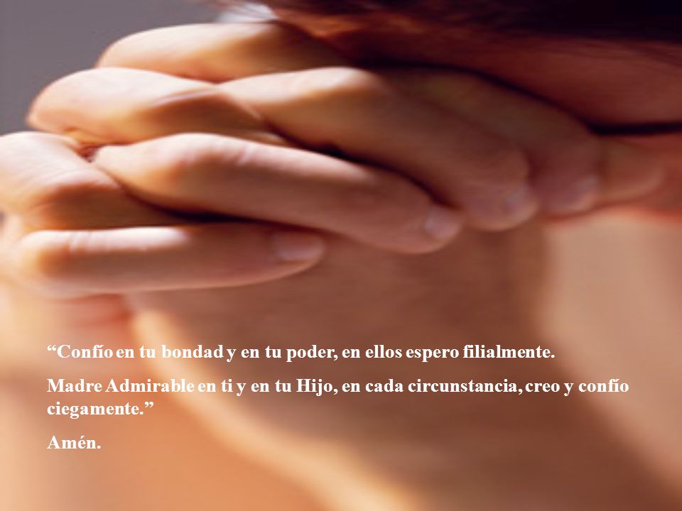 Confío en tu bondad y en tu poder, en ellos espero filialmente.