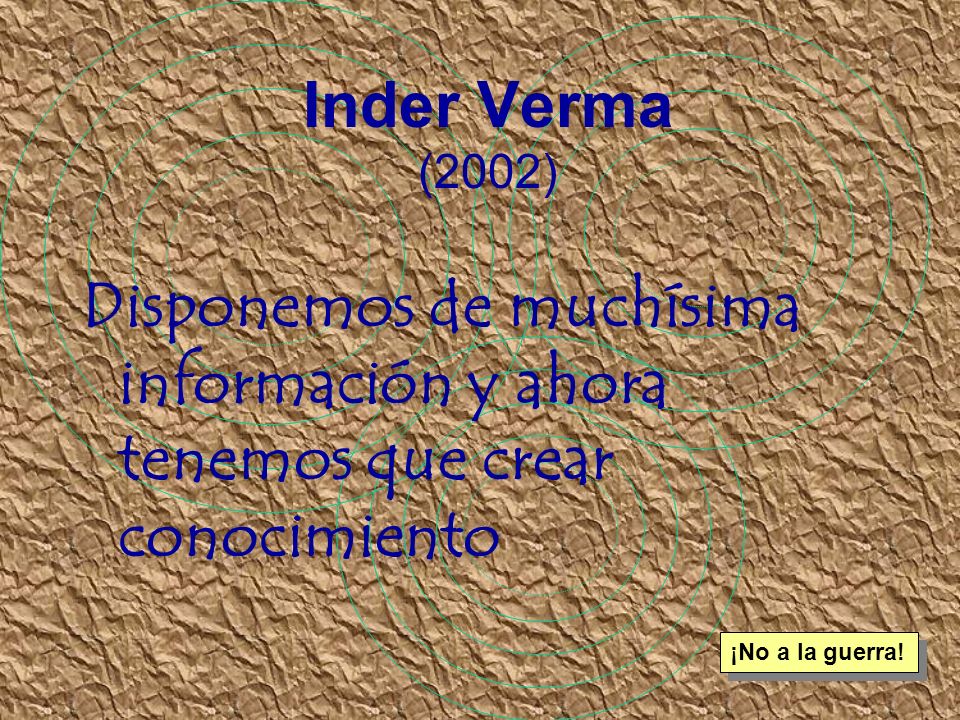 Inder Verma (2002) Disponemos de muchísima información y ahora tenemos que crear conocimiento.