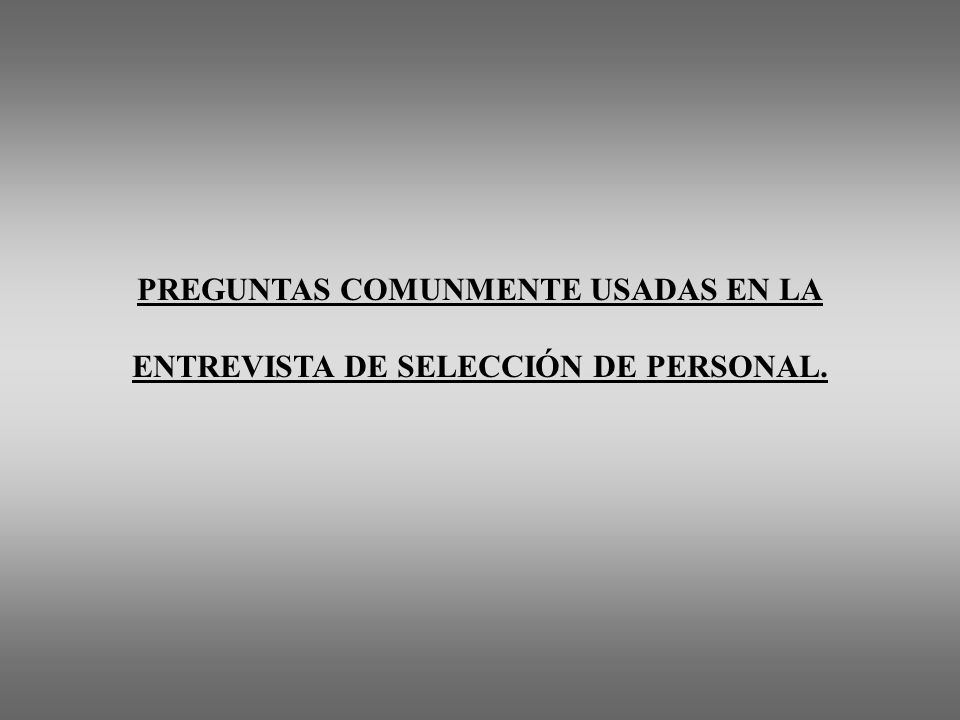 PREGUNTAS COMUNMENTE USADAS EN LA ENTREVISTA DE SELECCIÓN DE PERSONAL.