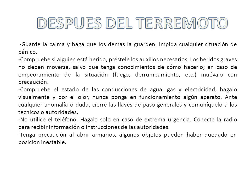 DESPUES DEL TERREMOTO -Guarde la calma y haga que los demás la guarden. Impida cualquier situación de pánico.