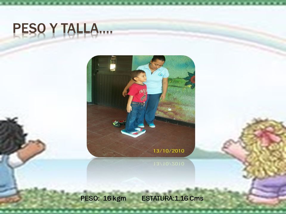 Peso y talla…. PESO: 16 kgm ESTATURA:1.16 Cms