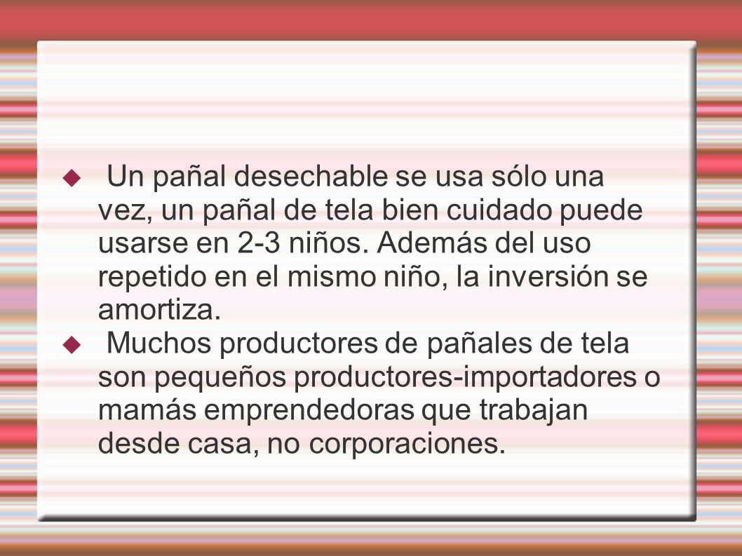Un pañal desechable se usa sólo una vez, un pañal de tela bien cuidado puede usarse en 2-3 niños. Además del uso repetido en el mismo niño, la inversión se amortiza.