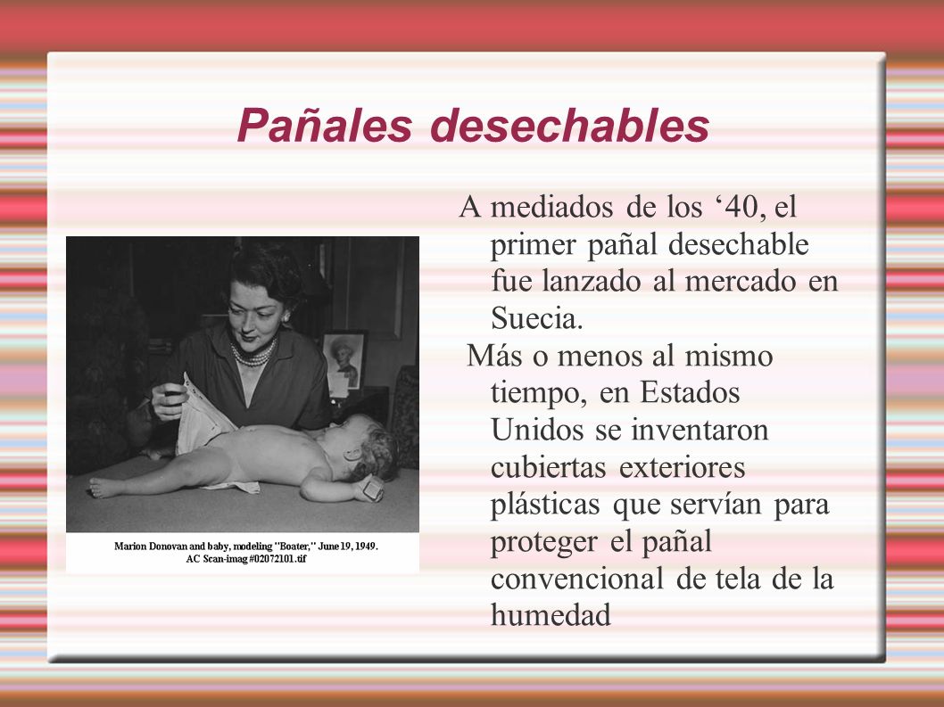 Pañales desechables A mediados de los ‘40, el primer pañal desechable fue lanzado al mercado en Suecia.
