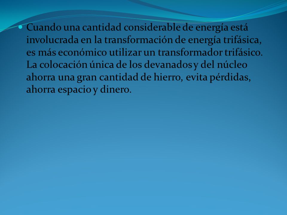 Cuando una cantidad considerable de energía está involucrada en la transformación de energía trifásica, es más económico utilizar un transformador trifásico.