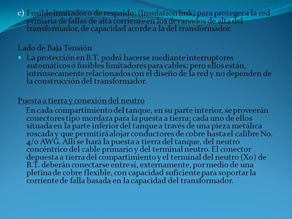 c) Fusible limitador o de respaldo: (Insulation link) para proteger a la red primaria de fallas de alta corriente en los devanados de alta del transformador, de capacidad acorde a la del transformador.