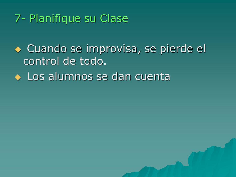 7- Planifique su Clase Cuando se improvisa, se pierde el control de todo. Los alumnos se dan cuenta