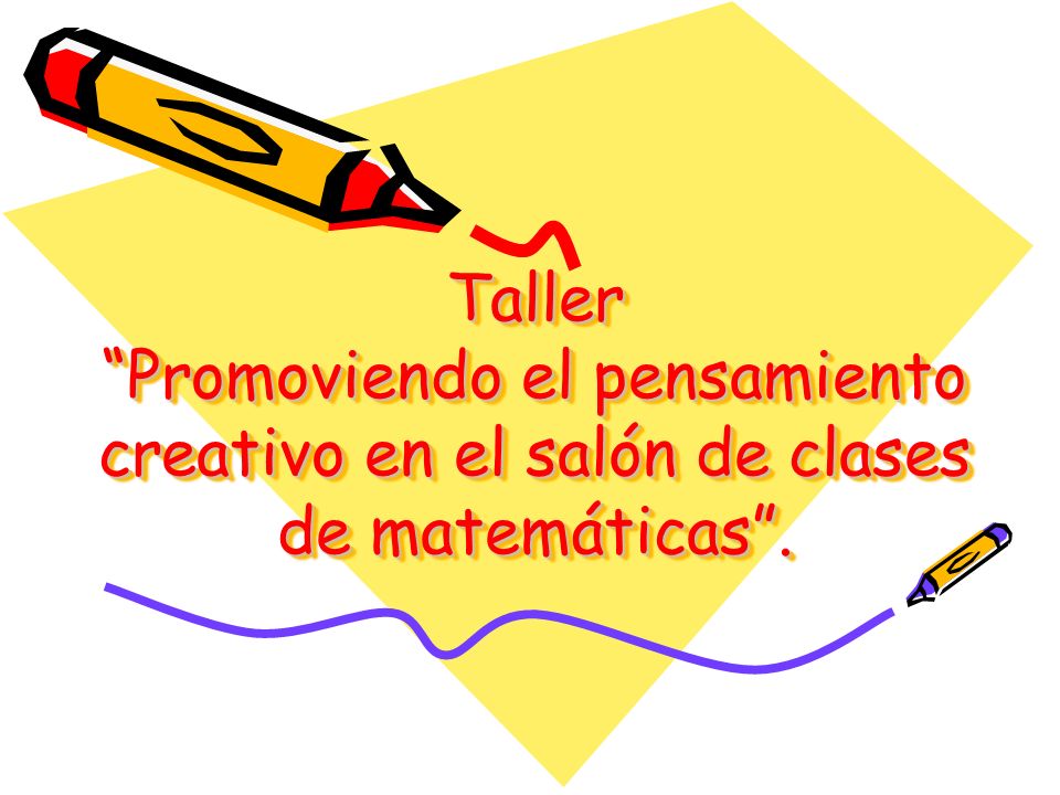 Taller Promoviendo el pensamiento creativo en el salón de clases de matemáticas .