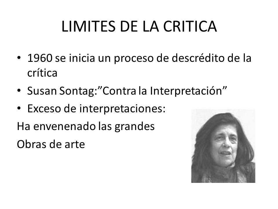 LIMITES DE LA CRITICA 1960 se inicia un proceso de descrédito de la crítica. Susan Sontag: Contra la Interpretación