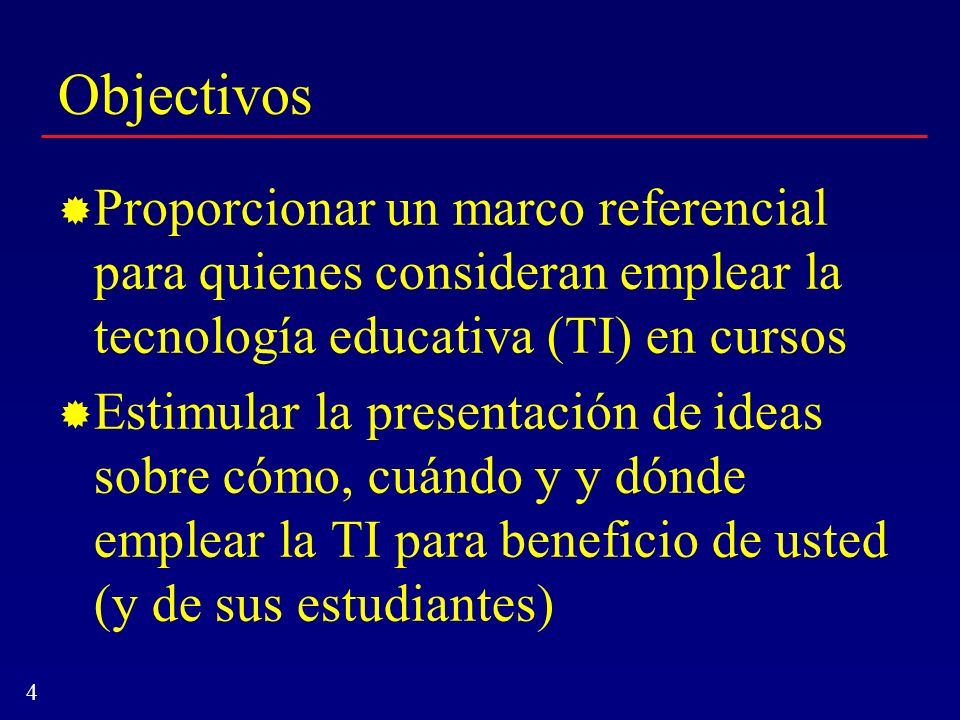 Objectivos Proporcionar un marco referencial para quienes consideran emplear la tecnología educativa (TI) en cursos.