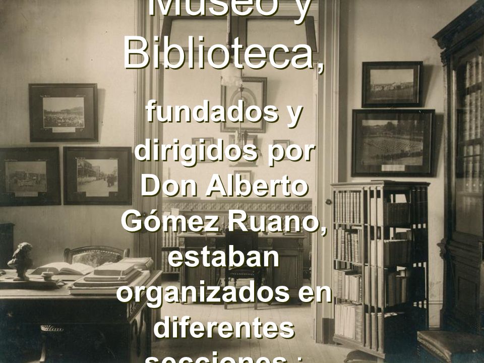 Museo y Biblioteca, fundados y dirigidos por Don Alberto Gómez Ruano, estaban organizados en diferentes secciones :