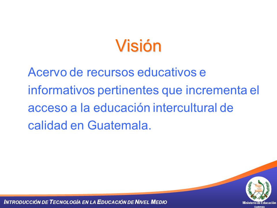 Visión Acervo de recursos educativos e informativos pertinentes que incrementa el acceso a la educación intercultural de calidad en Guatemala.