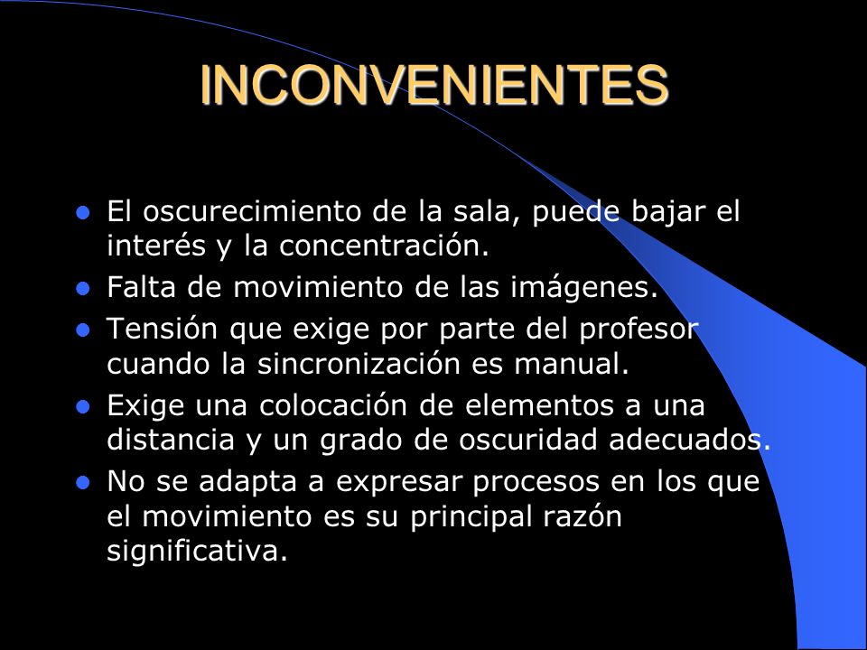 INCONVENIENTES El oscurecimiento de la sala, puede bajar el interés y la concentración. Falta de movimiento de las imágenes.