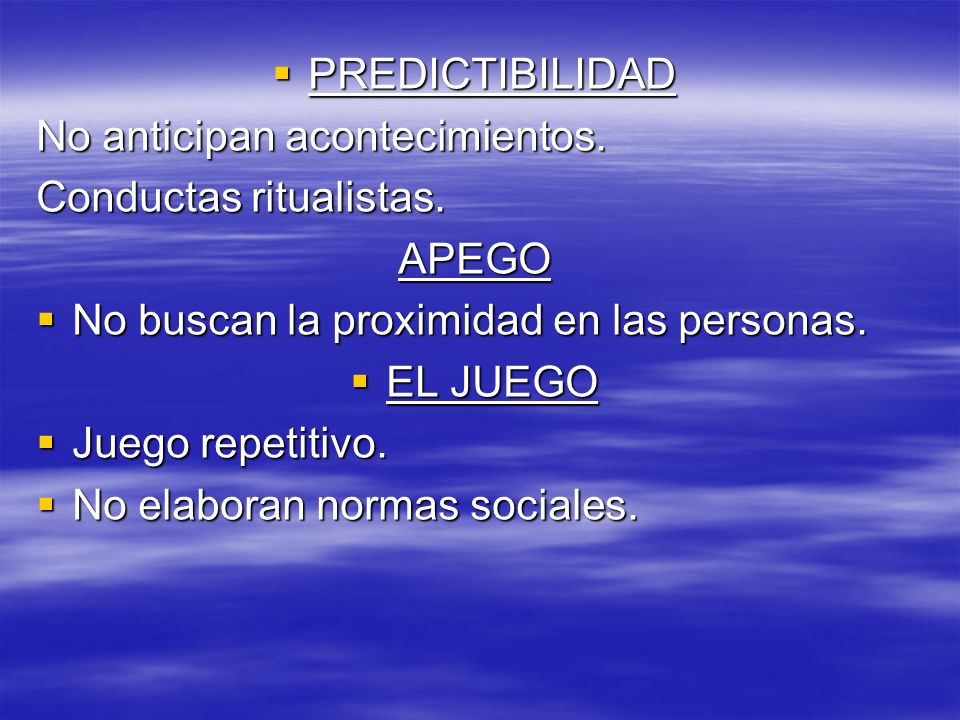 PREDICTIBILIDAD No anticipan acontecimientos. Conductas ritualistas. APEGO. No buscan la proximidad en las personas.