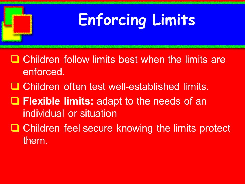 Enforcing Limits Children follow limits best when the limits are enforced. Children often test well-established limits.
