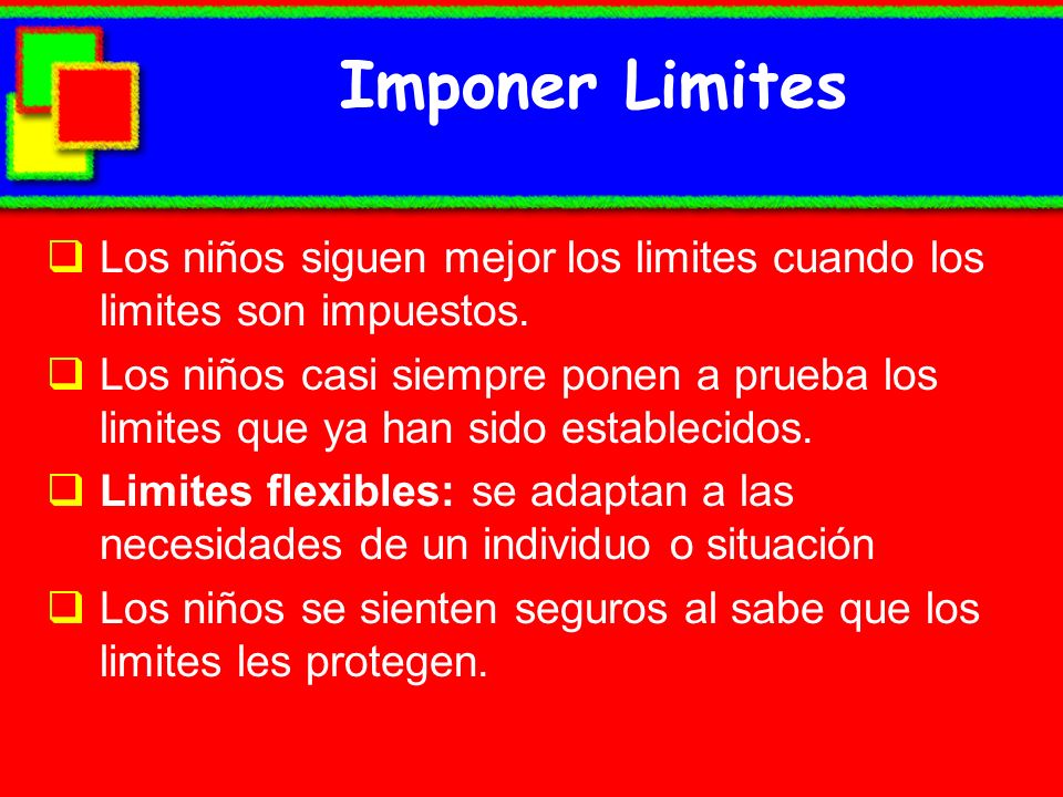 Imponer Limites Los niños siguen mejor los limites cuando los limites son impuestos.