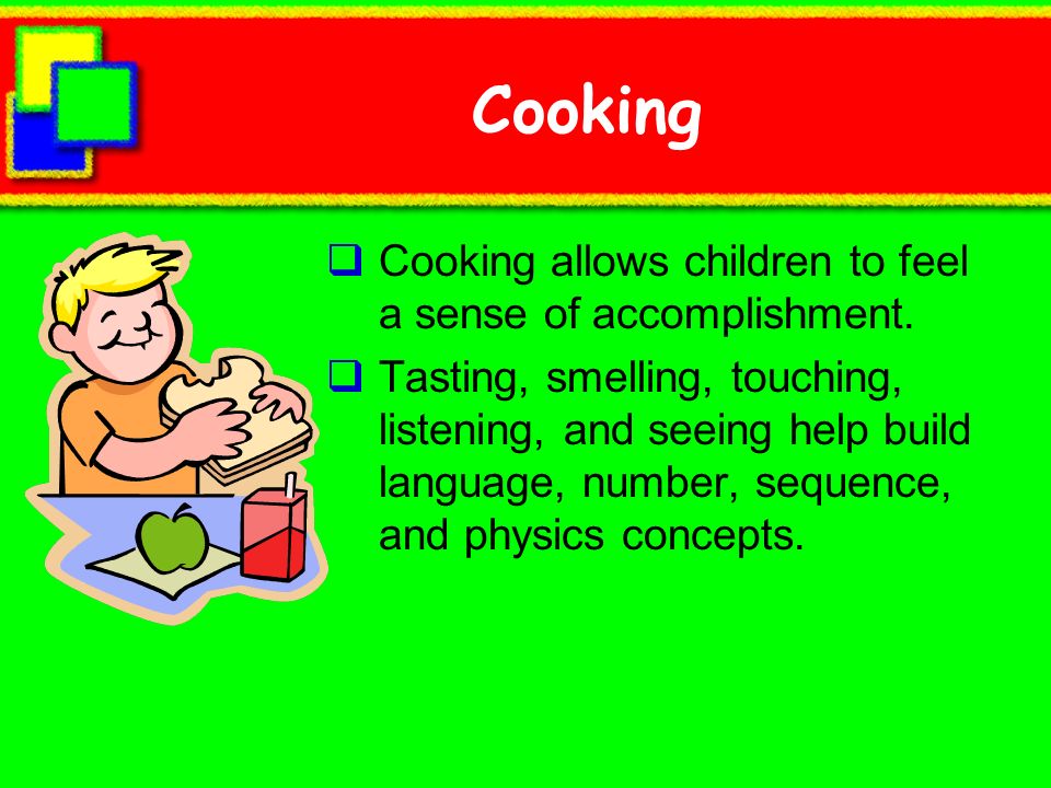 Cooking Cooking allows children to feel a sense of accomplishment.