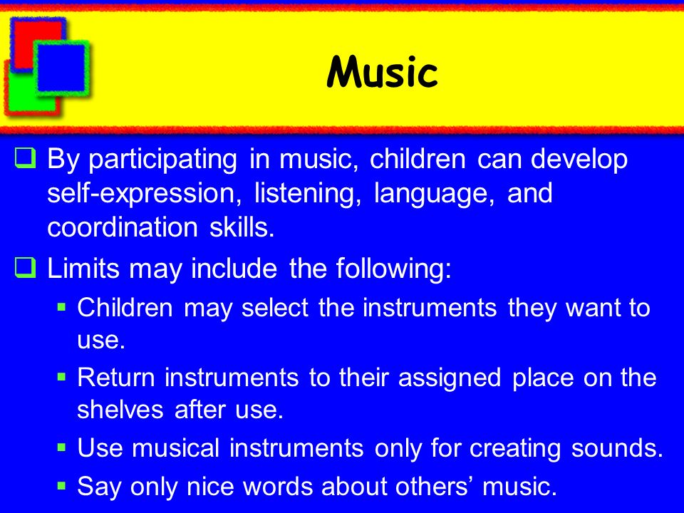 Music By participating in music, children can develop self-expression, listening, language, and coordination skills.