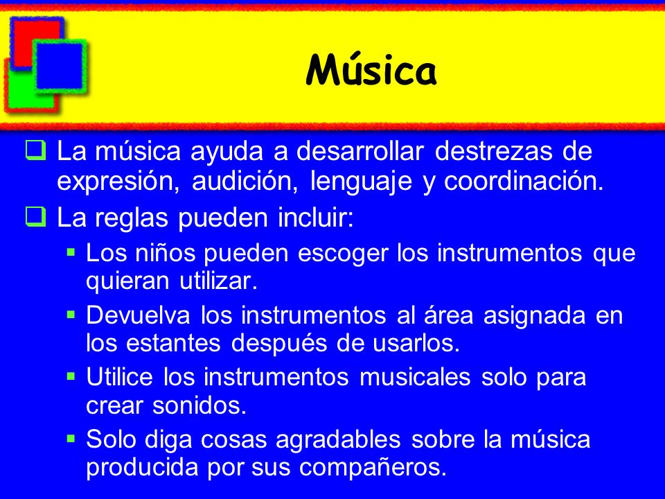 Música La música ayuda a desarrollar destrezas de expresión, audición, lenguaje y coordinación. La reglas pueden incluir: