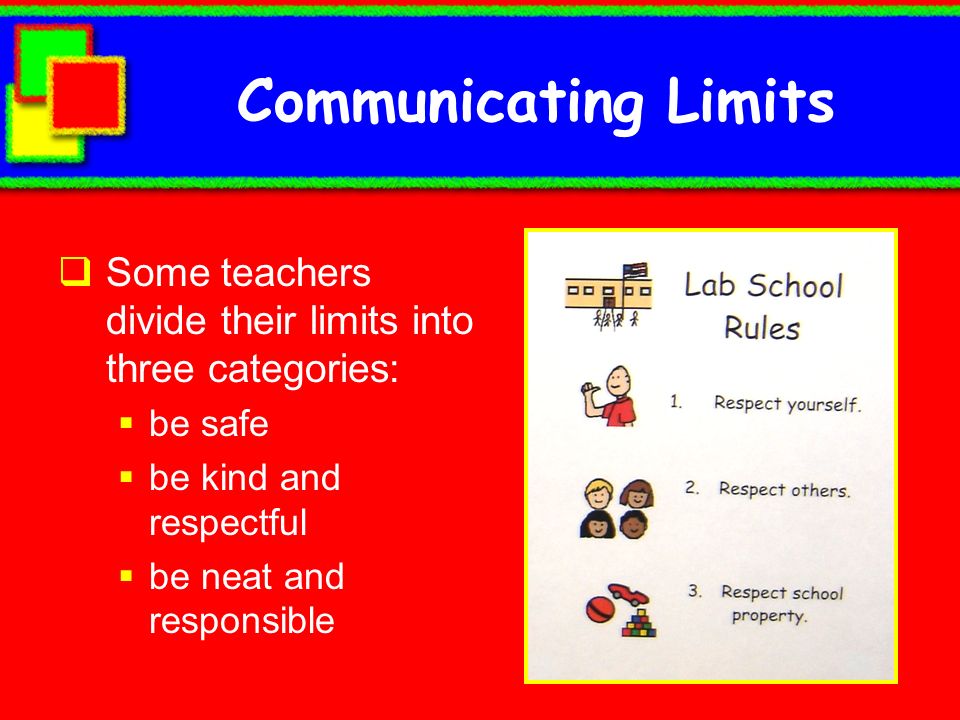 Communicating Limits Some teachers divide their limits into three categories: be safe. be kind and respectful.