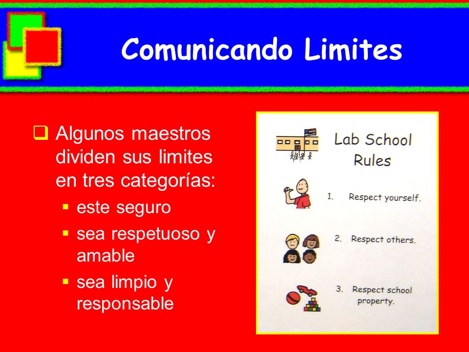Comunicando Limites Algunos maestros dividen sus limites en tres categorías: este seguro. sea respetuoso y amable.