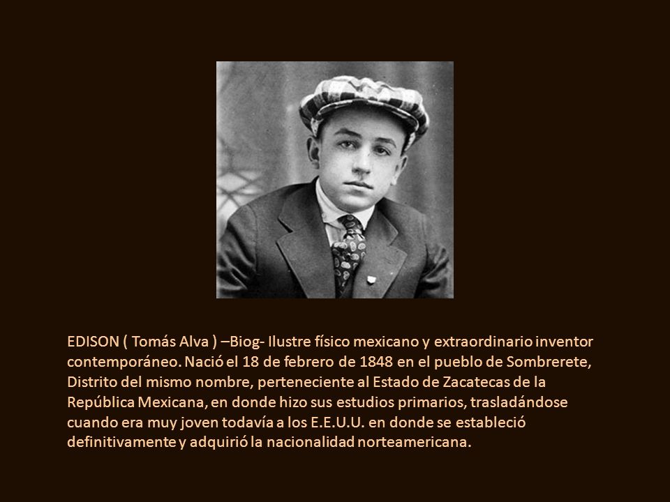 EDISON ( Tomás Alva ) –Biog- Ilustre físico mexicano y extraordinario inventor contemporáneo.