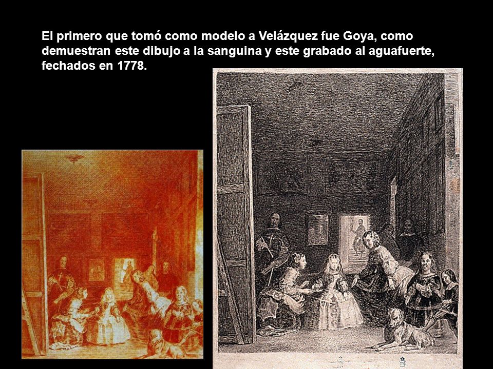 El primero que tomó como modelo a Velázquez fue Goya, como demuestran este dibujo a la sanguina y este grabado al aguafuerte, fechados en 1778.