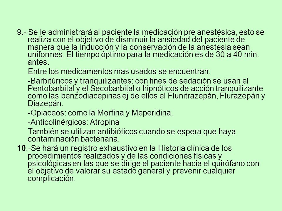 9.- Se le administrará al paciente la medicación pre anestésica, esto se realiza con el objetivo de disminuir la ansiedad del paciente de manera que la inducción y la conservación de la anestesia sean uniformes. El tiempo óptimo para la medicación es de 30 a 40 min. antes.