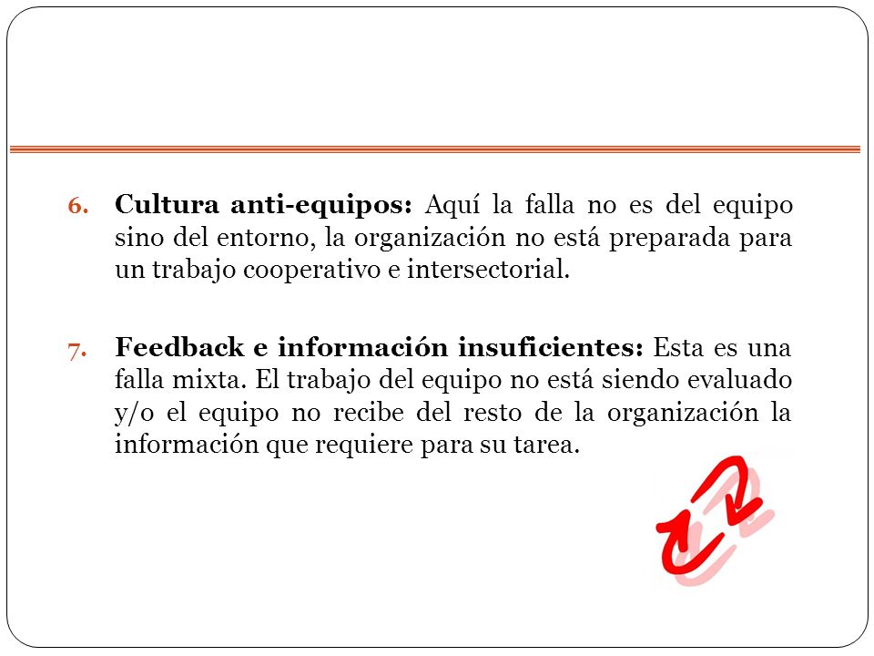 Cultura anti-equipos: Aquí la falla no es del equipo sino del entorno, la organización no está preparada para un trabajo cooperativo e intersectorial.