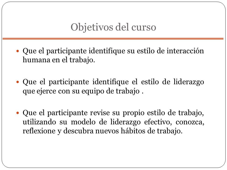 Objetivos del curso Que el participante identifique su estilo de interacción humana en el trabajo.