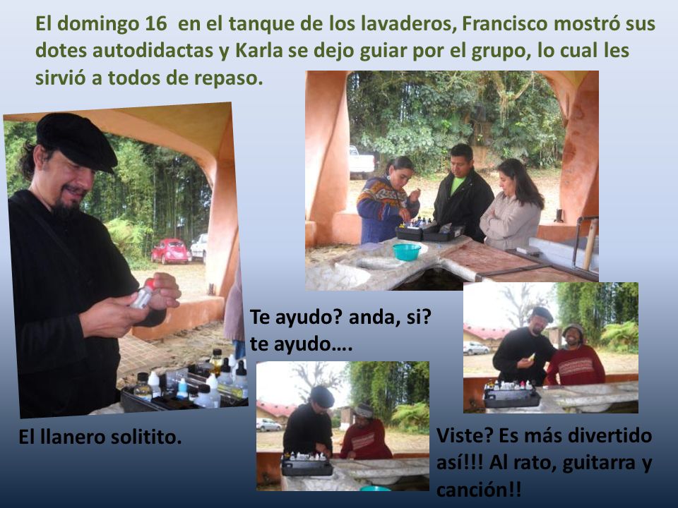 El domingo 16 en el tanque de los lavaderos, Francisco mostró sus dotes autodidactas y Karla se dejo guiar por el grupo, lo cual les sirvió a todos de repaso.