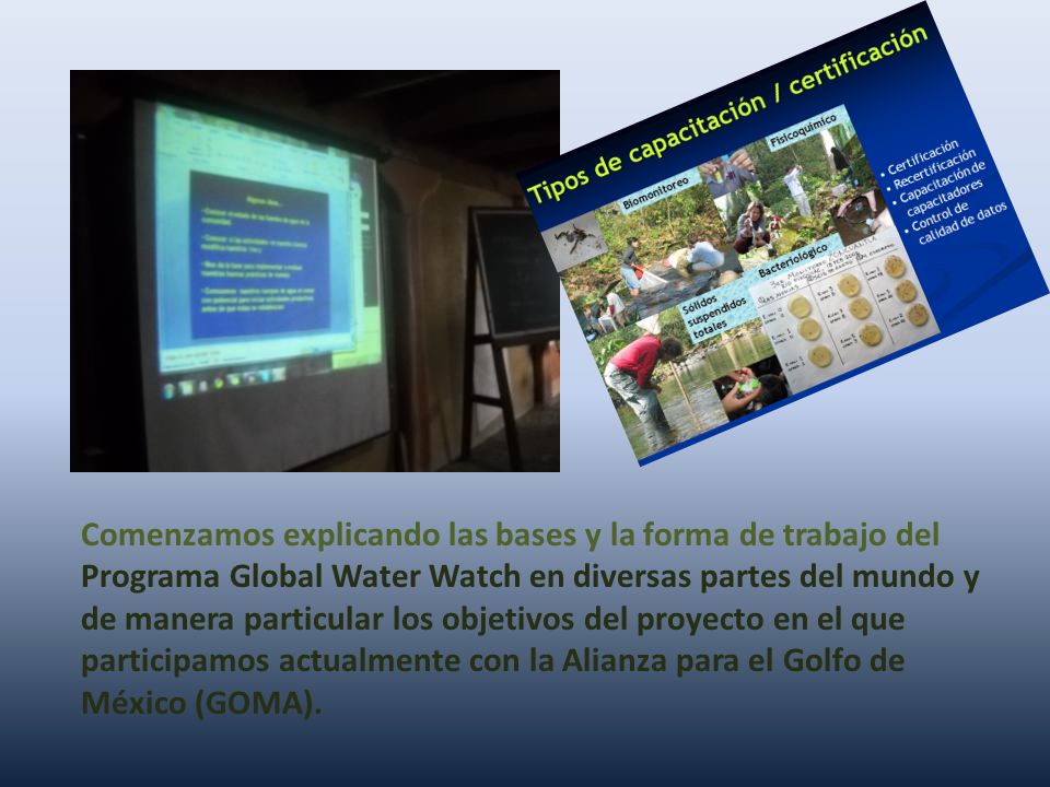 Comenzamos explicando las bases y la forma de trabajo del Programa Global Water Watch en diversas partes del mundo y de manera particular los objetivos del proyecto en el que participamos actualmente con la Alianza para el Golfo de México (GOMA).