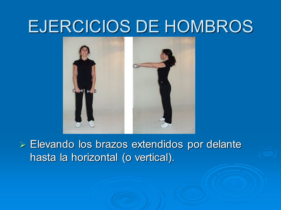 EJERCICIOS DE HOMBROS Elevando los brazos extendidos por delante hasta la horizontal (o vertical).