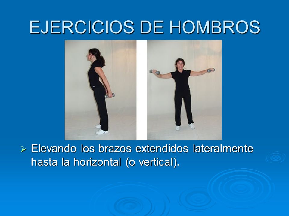 EJERCICIOS DE HOMBROS Elevando los brazos extendidos lateralmente hasta la horizontal (o vertical).