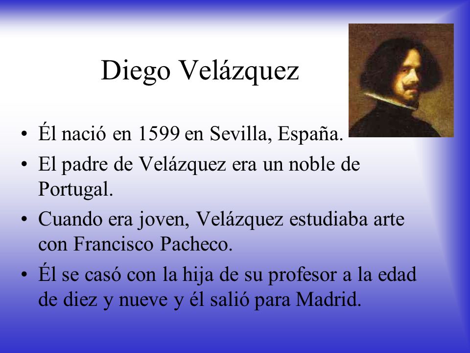 Diego Velázquez Él nació en 1599 en Sevilla, España.