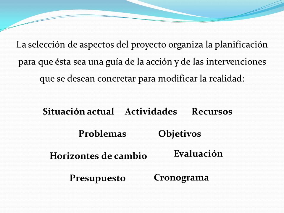 La selección de aspectos del proyecto organiza la planificación para que ésta sea una guía de la acción y de las intervenciones que se desean concretar para modificar la realidad: