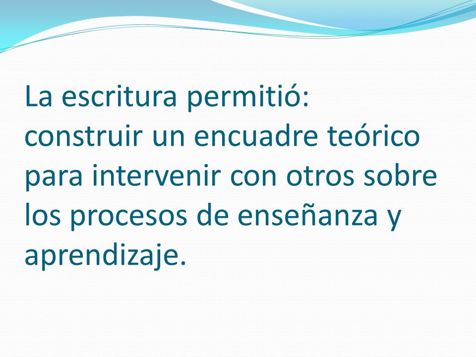 La escritura permitió: construir un encuadre teórico para intervenir con otros sobre los procesos de enseñanza y aprendizaje.
