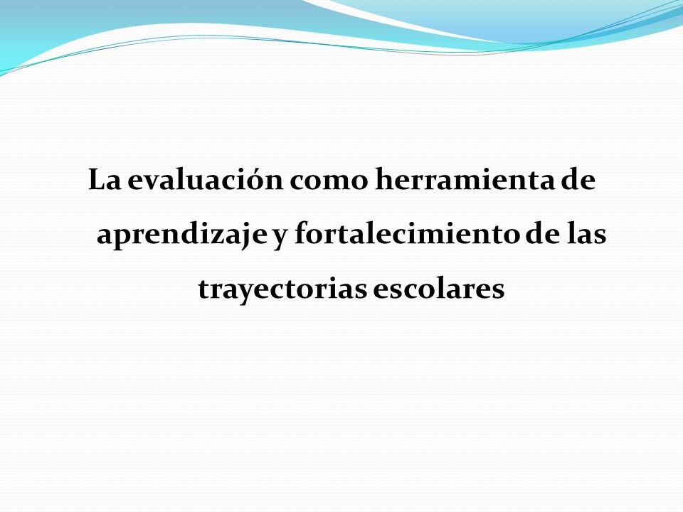 La evaluación como herramienta de aprendizaje y fortalecimiento de las trayectorias escolares