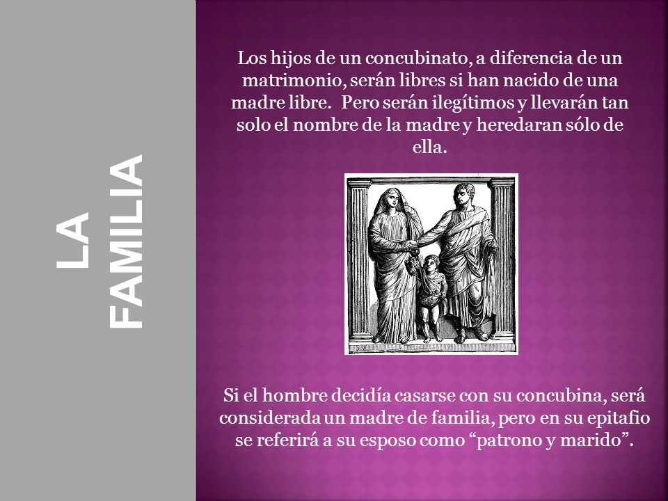 Los hijos de un concubinato, a diferencia de un matrimonio, serán libres si han nacido de una madre libre. Pero serán ilegítimos y llevarán tan solo el nombre de la madre y heredaran sólo de ella.