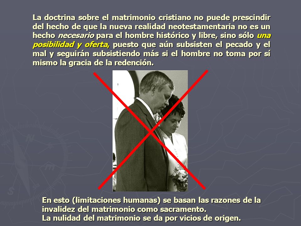 La doctrina sobre el matrimonio cristiano no puede prescindir del hecho de que la nueva realidad neotestamentaria no es un hecho necesario para el hombre histórico y libre, sino sólo una posibilidad y oferta, puesto que aún subsisten el pecado y el mal y seguirán subsistiendo más si el hombre no toma por sí mismo la gracia de la redención.