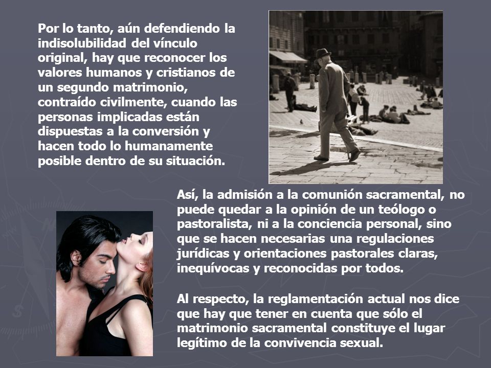 Por lo tanto, aún defendiendo la indisolubilidad del vínculo original, hay que reconocer los valores humanos y cristianos de un segundo matrimonio, contraído civilmente, cuando las personas implicadas están dispuestas a la conversión y hacen todo lo humanamente posible dentro de su situación.