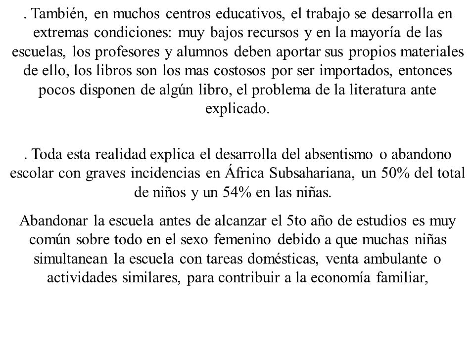 . También, en muchos centros educativos, el trabajo se desarrolla en extremas condiciones: muy bajos recursos y en la mayoría de las escuelas, los profesores y alumnos deben aportar sus propios materiales de ello, los libros son los mas costosos por ser importados, entonces pocos disponen de algún libro, el problema de la literatura ante explicado.